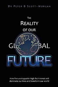 The Reality of Our Global Future: How Five Unstoppable High-Tech Trends Will Dominate Our Lives and Transform Our World (Paperback)