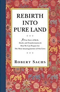 Rebirth Into Pure Land: A True Story of Birth, Death, and Transformation & How We Can Prepare for the Most Amazing Journey of Our Lives (Paperback)