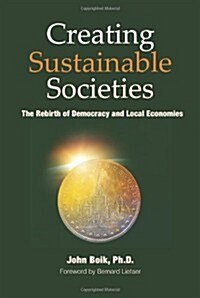 Creating Sustainable Societies: The Rebirth of Democracy and Local Economies (Paperback)