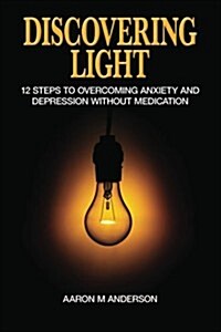 Discovering Light: 12 Steps to Overcoming Anxiety and Depression Without Medication (Paperback)
