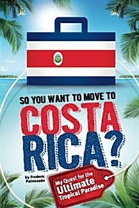 So, You Want to Move to Costa Rica?: My Quest for the Ultimate Tropical Paradise (Paperback)