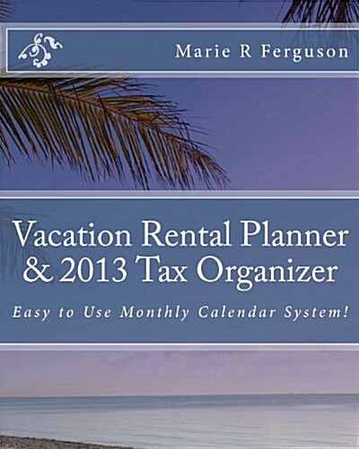 Vacation Rental Planner & 2013 Tax Organizer: Including Monthly Calendar System (Paperback)