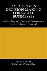 Data Driven Decision Making for Small Businesses: Unleashing the Power of Information to Drive Business Growth (Paperback)