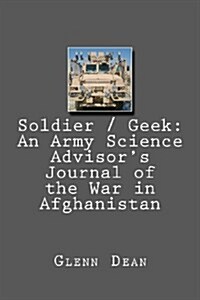 Soldier / Geek: An Army Science Advisors Journal of the War in Afghanistan (Paperback)