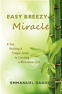 Easy Breezy Miracle: A Fun, Exciting & Simple Guide to Creating a Miraculous Life (Paperback)