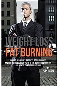 Weight Loss and Fat Burning: Suckers, Scams, Lies, Fad Diets, Bogus Products and How Not to Become a Victim of the Weight Loss Industry and How to (Paperback)