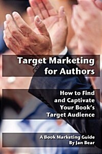Target Marketing for Authors: How to Find and Captivate Your Books Target Audience (Paperback)