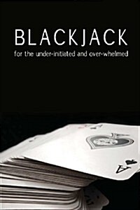 Blackjack for the Under-Initiated and Over-Whelmed (Paperback)