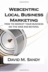 Webcentric Local Business Marketing: How to Market Your Business on the Web and Beyond. (Paperback)