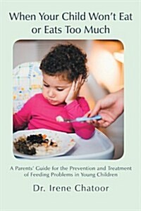 When Your Child Wont Eat or Eats Too Much: A Parents Guide for the Prevention and Treatment of Feeding Problems in Young Children (Paperback)