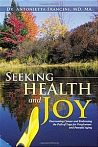 Seeking Health and Joy: Overcoming Cancer and Embracing the Path of Yoga for Forgiveness and Peaceful Aging (Paperback)