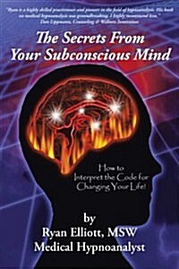 The Secrets from Your Subconscious Mind: How to Interpret the Code for Changing Your Life! (Paperback)