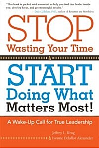 Stop Wasting Your Time and Start Doing What Matters Most: A Wake-Up Call for True Leadership (Paperback)