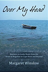 Over My Head: Journeys in Leaky Boats from the Strait of Magellan to Cape Horn and Beyond (Paperback)