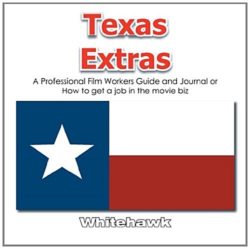 Texas Extras: A Professional Film Workers Guide and Journal or How to Get a Job in the Movie Biz (Paperback)