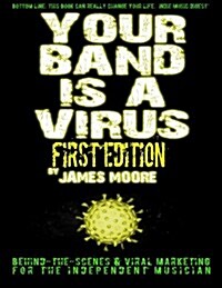 Your Band Is a Virus - Behind-The-Scenes & Viral Marketing for the Independent Musician (Paperback)