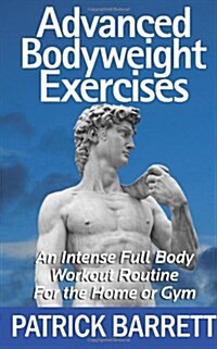 Advanced Bodyweight Exercises: An Intense Full Body Workout in a Home or Gym (Paperback)