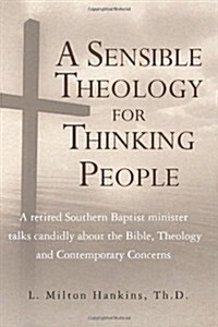 A Sensible Theology for Thinking People: A Retired Southern Baptist Minister Talks Candidly about the Bible, Theology, and Contemporary Concerns (Paperback)