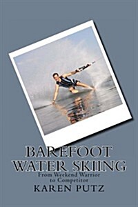 Barefoot Water Skiing, from Weekend Warrior to Competitor (Paperback)