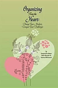 Organizing from the Heart: Change Your Mindset, Conquer Your Challenges (Paperback)