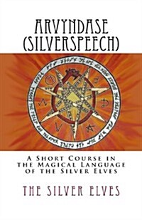Arvyndase (Silverspeech): A Short Course in the Magical Language of the Silver Elves (Paperback)