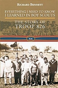 Everything I Need to Know I Learned in Boy Scouts: The Story of Troop 826 (Paperback)