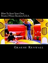 How to Start Your Own Bounce House Business U.S.A.: From Part Time to Full Time in No Time (Paperback)