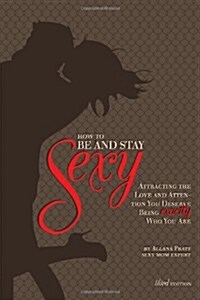 How to Be and Stay Sexy - 3rd Edition: Attracting the Love and Attention You Deserve Being Exactly Who You Are. (Paperback)