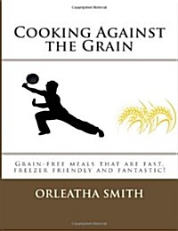 Cooking Against the Grain: Grain-Free Meals That Are Fast, Freezer Friendly and (Paperback)