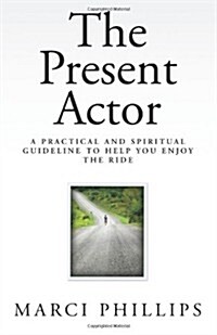 The Present Actor: A Practical and Spiritual Guideline to Help You Enjoy the Ride (Paperback)