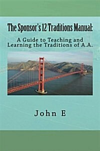 The Sponsors 12 Traditions Manual: : A Guide to Teaching and Learning the Traditions of A.A. (Paperback)