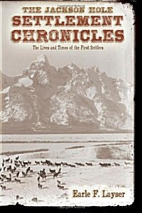 The Jackson Hole Settlement Chronicles: The Lives and Times of the First Settlers (Paperback)