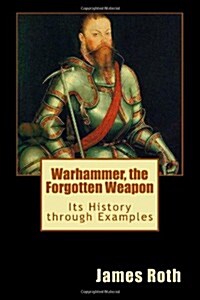 Warhammer, the Forgotten Weapon: Its History Through Examples (Paperback)