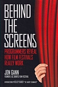 Behind the Screens: Programmers Reveal How Film Festivals Really Work (Paperback)