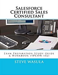 Salesforce Certified Sales Consultant: Exam Preparation Study Guide & Workbook (Spcon-102) (Paperback)