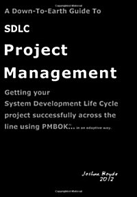 A   Down-To-Earth Guide to Sdlc Project Management: Getting Your System / Software Development Life Cycle Project Successfully Across the Line Using P (Paperback)