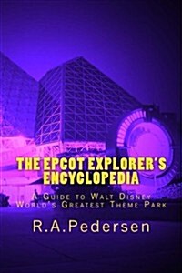 The EPCOT Explorers Encyclopedia: A Guide to Walt Disney Worlds Greatest Theme Park (Paperback)