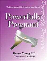 Powerfully Pregnant: Taking Natural Birth to the Next Level (Paperback)