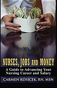 Nurses, Jobs and Money: A Guide to Advancing Your Nursing Career and Salary (Paperback)