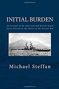 Initial Burden: An Account of the American and British Naval Forces Present at the Outset of the Korean War (Paperback)