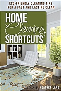 Home Cleaning Shortcuts: Eco-Friendly Cleaning Tips for a Fast and Lasting Clean (Paperback)