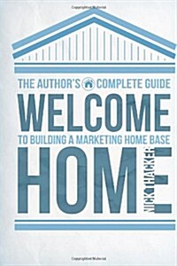 Welcome Home: The Authors Guide to Building a Marketing Home Base (Paperback)