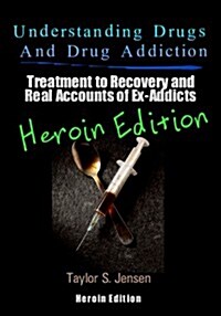 Understanding Drugs and Drug Addiction: Treatment to Recovery and Real Accounts of Ex-Addicts Volume VI - Heroin Edition (Paperback)