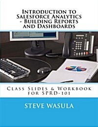 Introduction to Salesforce Analytics - Building Reports and Dashboards: Class Slides & Workbook for SPRD-101 (Paperback)