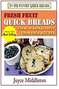 Fresh Fruit Quick Breads: Using Seasonal Fruit From Your Kitchen (Paperback)