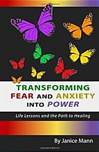 Transforming Fear and Anxiety Into Power: Life Lessons and the Path to Healing (Paperback)