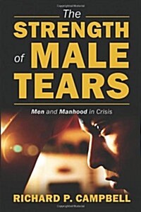 The Strength of Male Tears: Men and Manhood in Crisis (Paperback)