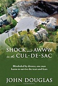 Shock and Awww in the Cul-de-Sac: Blind-Sided by Divorce, One Man Learns to Survive the Tears and Fears (Paperback)