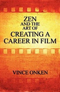 Zen and the Art of Creating a Career in Film (Paperback)