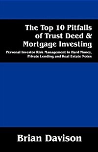 The Top 10 Pitfalls of Trust Deed & Mortgage Investing: Personal Investor Risk Management in Hard Money, Private Lending and Real Estate Notes (Paperback)